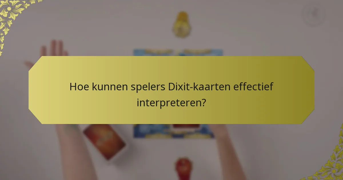 Hoe kunnen spelers Dixit-kaarten effectief interpreteren?