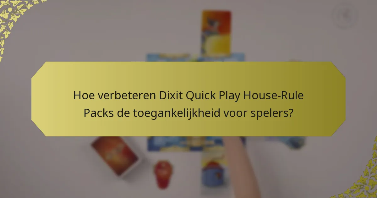 Hoe verbeteren Dixit Quick Play House-Rule Packs de toegankelijkheid voor spelers?