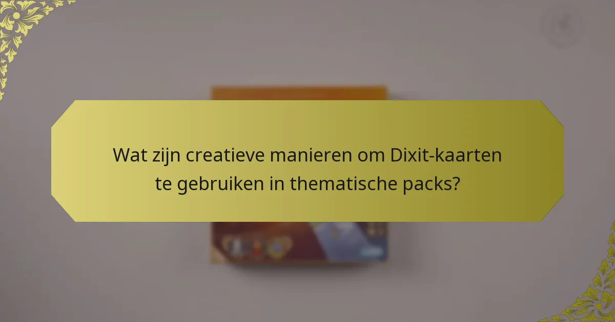 Wat zijn creatieve manieren om Dixit-kaarten te gebruiken in thematische packs?