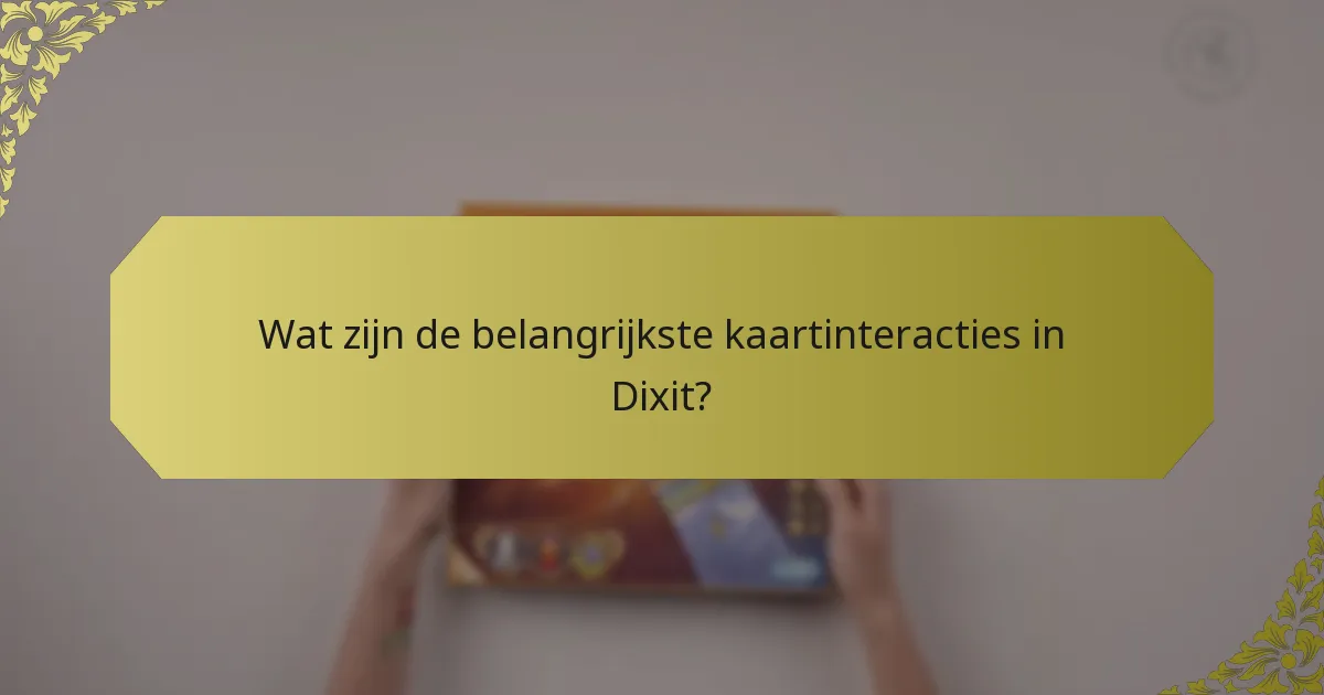 Wat zijn de belangrijkste kaartinteracties in Dixit?