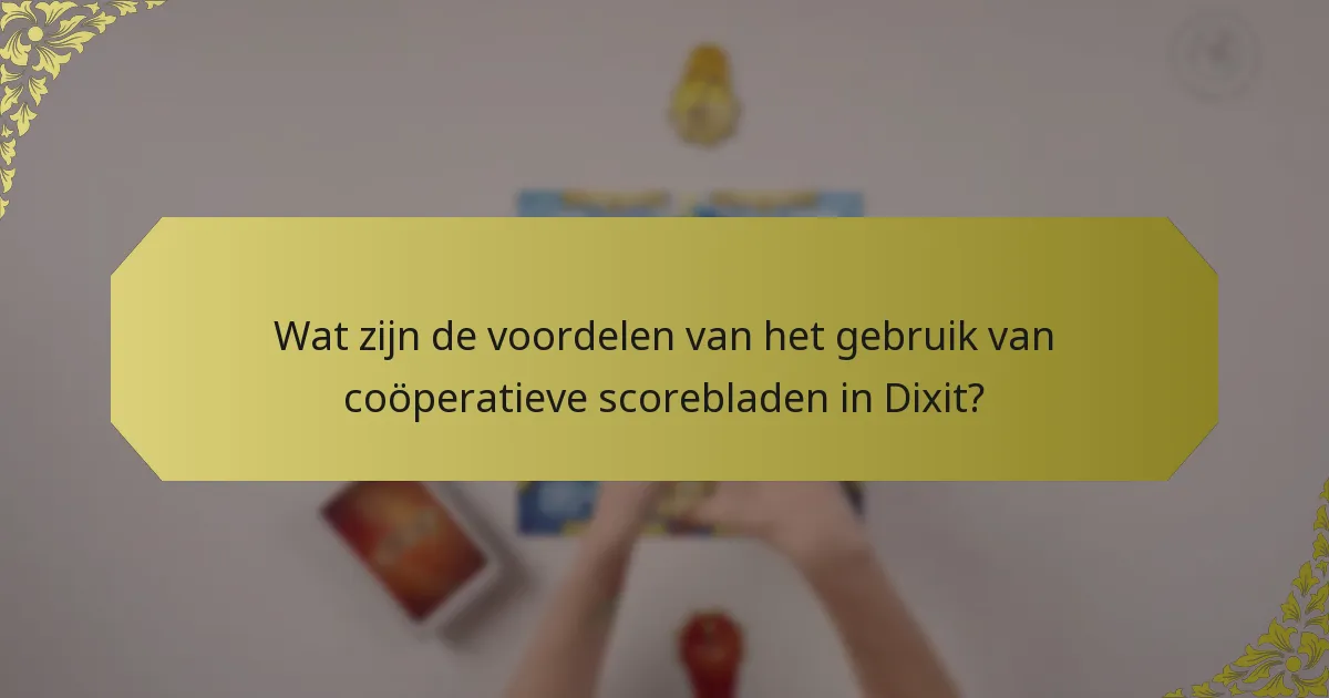 Wat zijn de voordelen van het gebruik van coöperatieve scorebladen in Dixit?