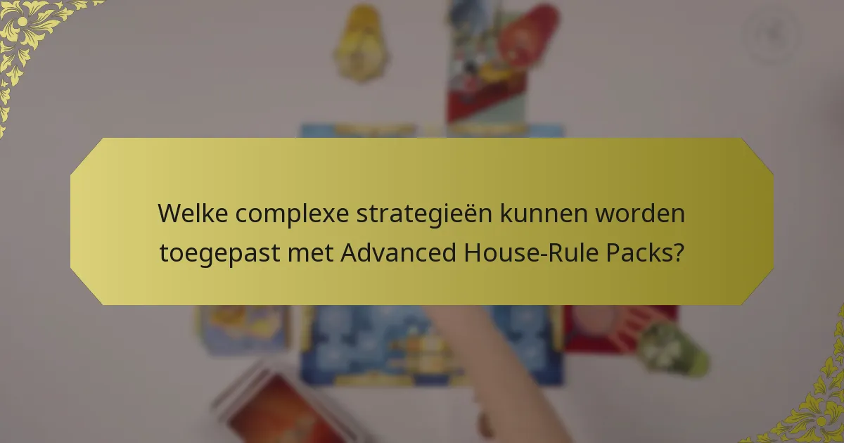 Welke complexe strategieën kunnen worden toegepast met Advanced House-Rule Packs?