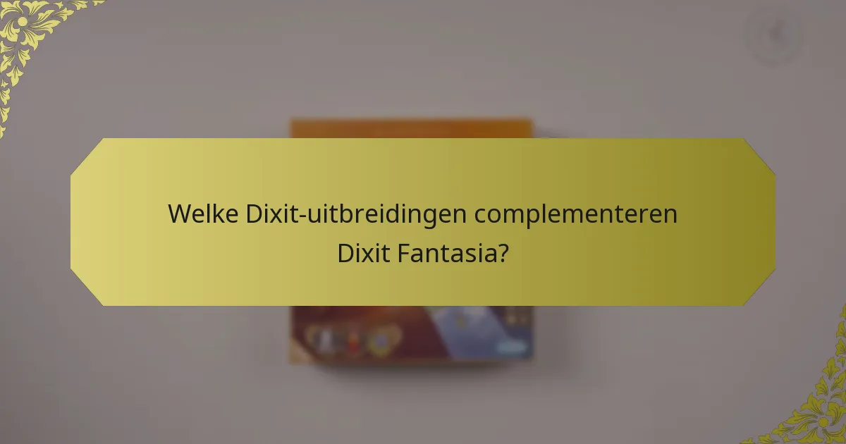 Welke Dixit-uitbreidingen complementeren Dixit Fantasia?