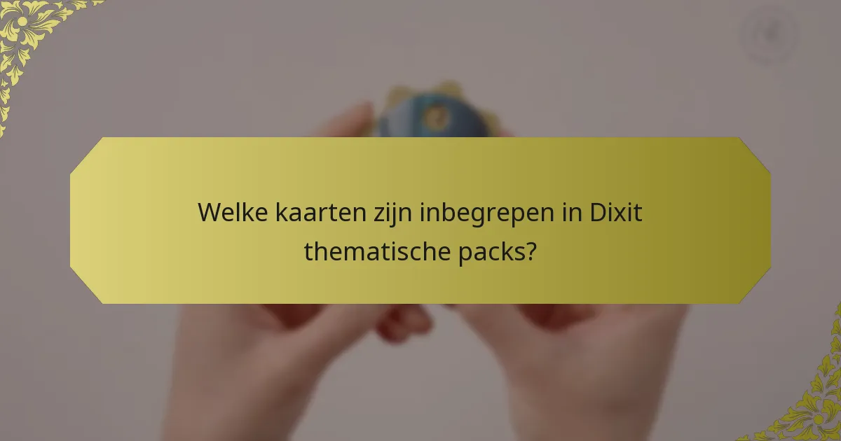 Welke kaarten zijn inbegrepen in Dixit thematische packs?