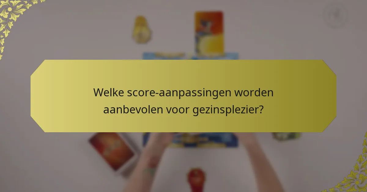 Welke score-aanpassingen worden aanbevolen voor gezinsplezier?